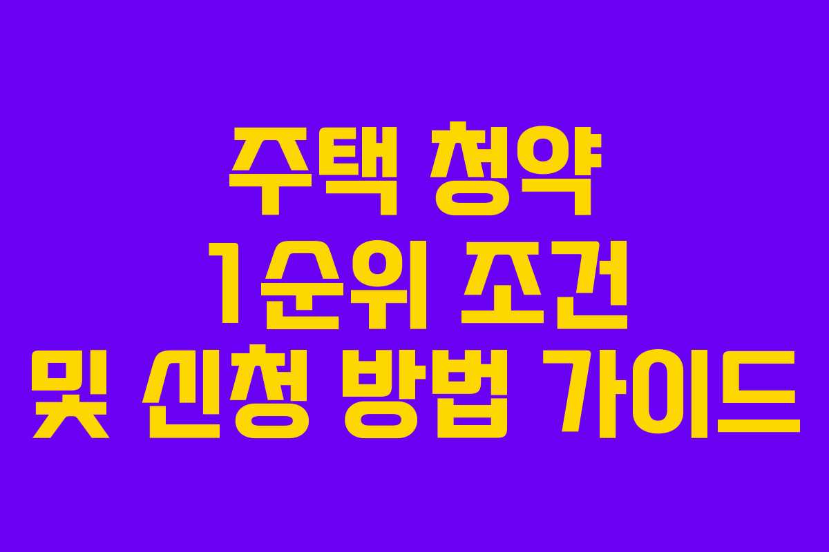 주택 청약 1순위 조건 및 신청 방법 가이드