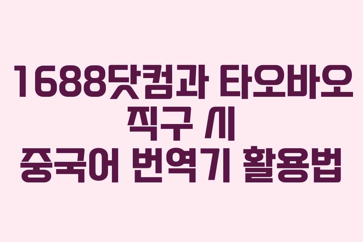 1688닷컴과 타오바오 직구 시 중국어 번역기 활용법