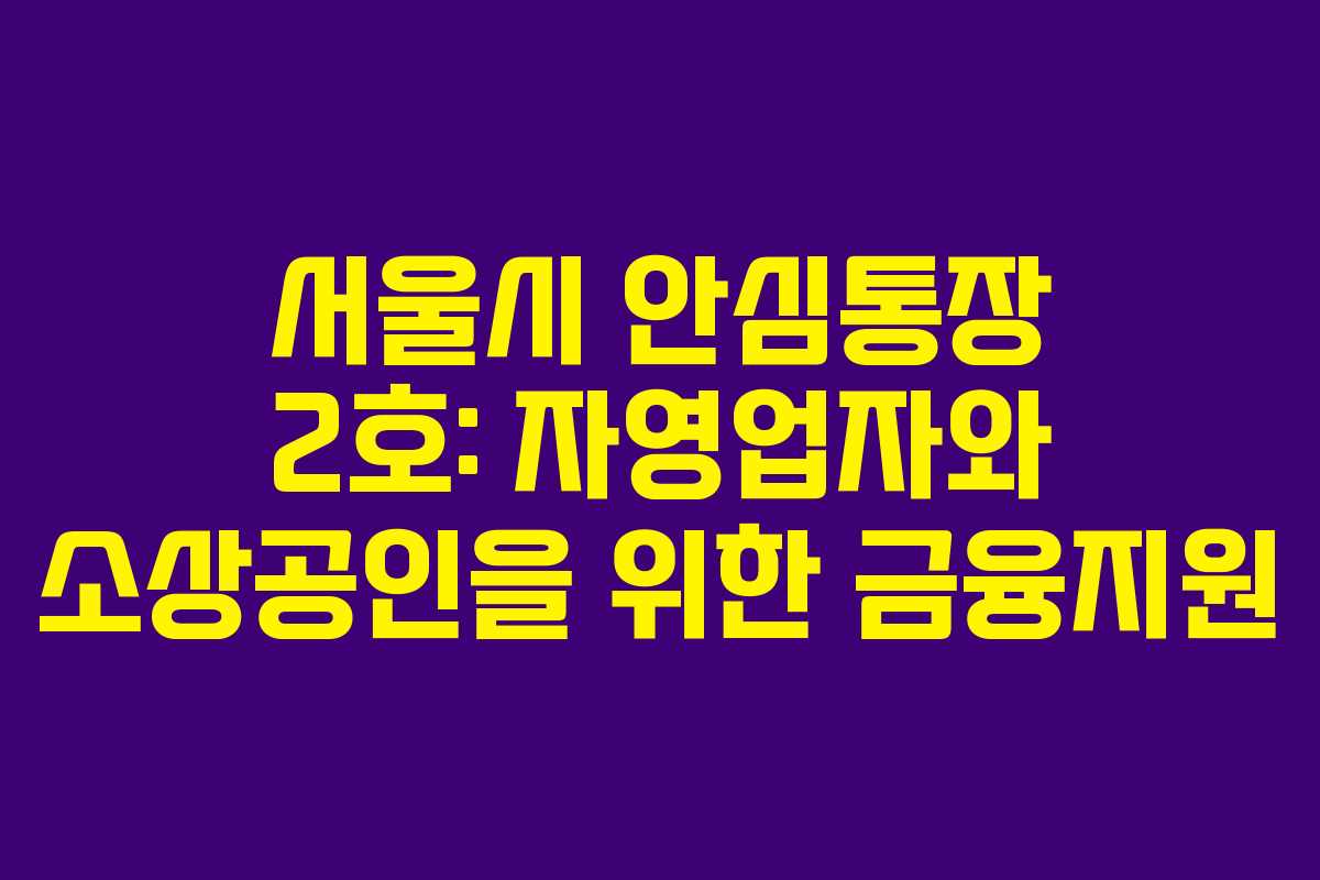 서울시 안심통장 2호: 자영업자와 소상공인을 위한 금융지원