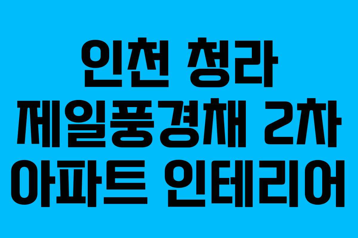 인천 청라 제일풍경채 2차 아파트 인테리어