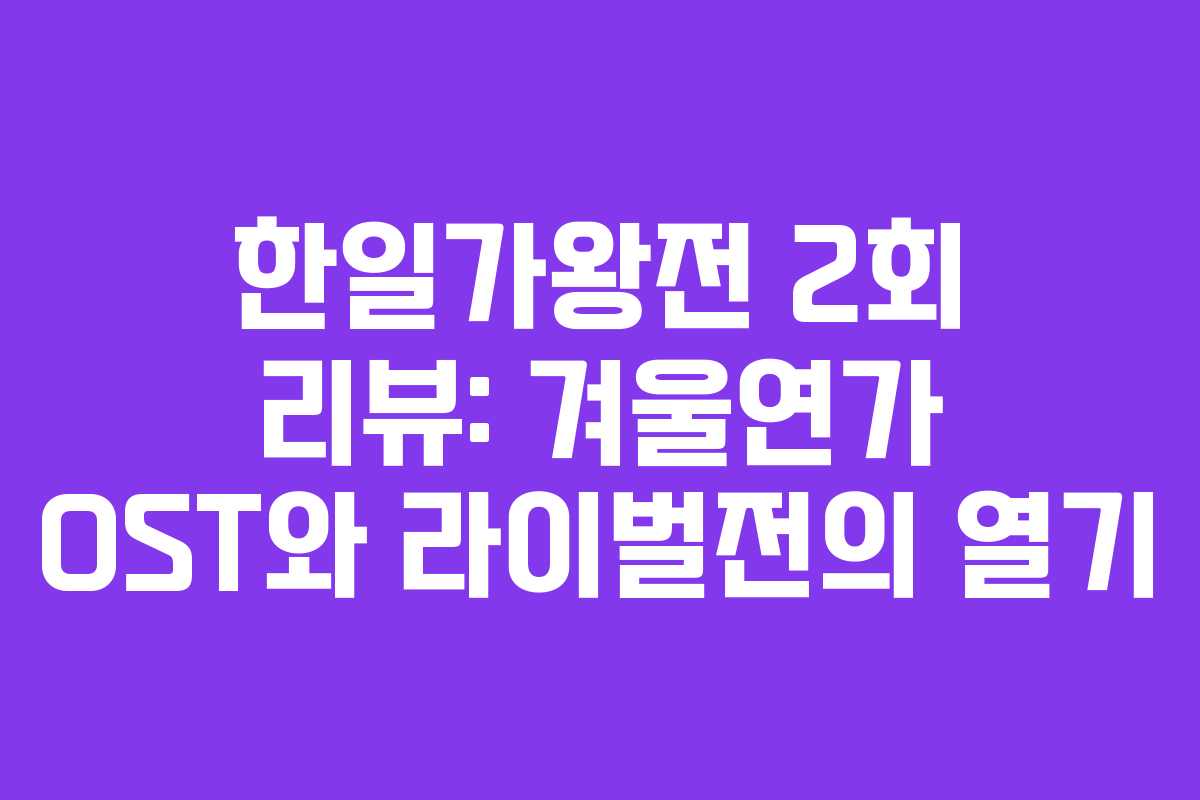 한일가왕전 2회 리뷰: 겨울연가 OST와 라이벌전의 열기 한일가왕전 2회 리뷰: 겨울연가 OST와 라이벌전의 열기