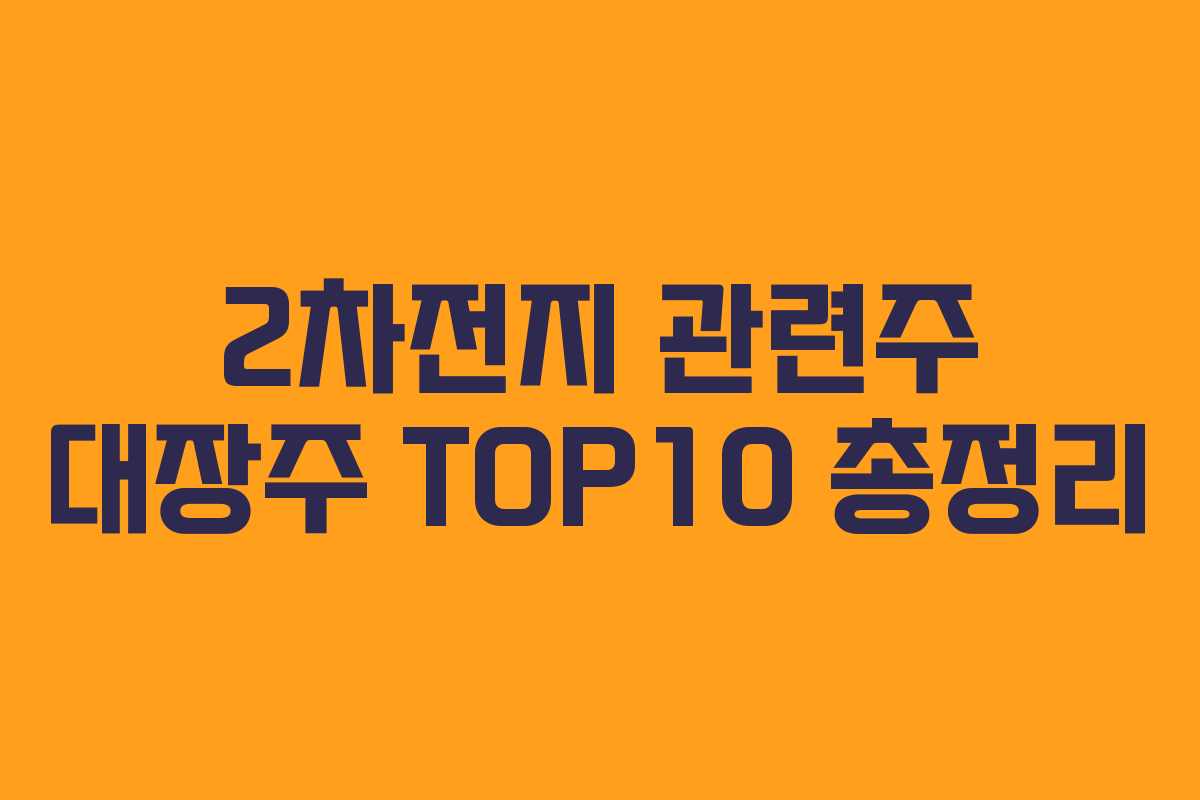 2차전지 관련주 대장주 TOP10 총정리 2차전지 관련주 대장주 TOP10 총정리