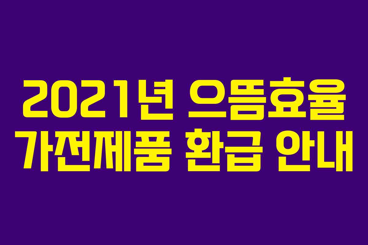 2021년 으뜸효율 가전제품 환급 안내