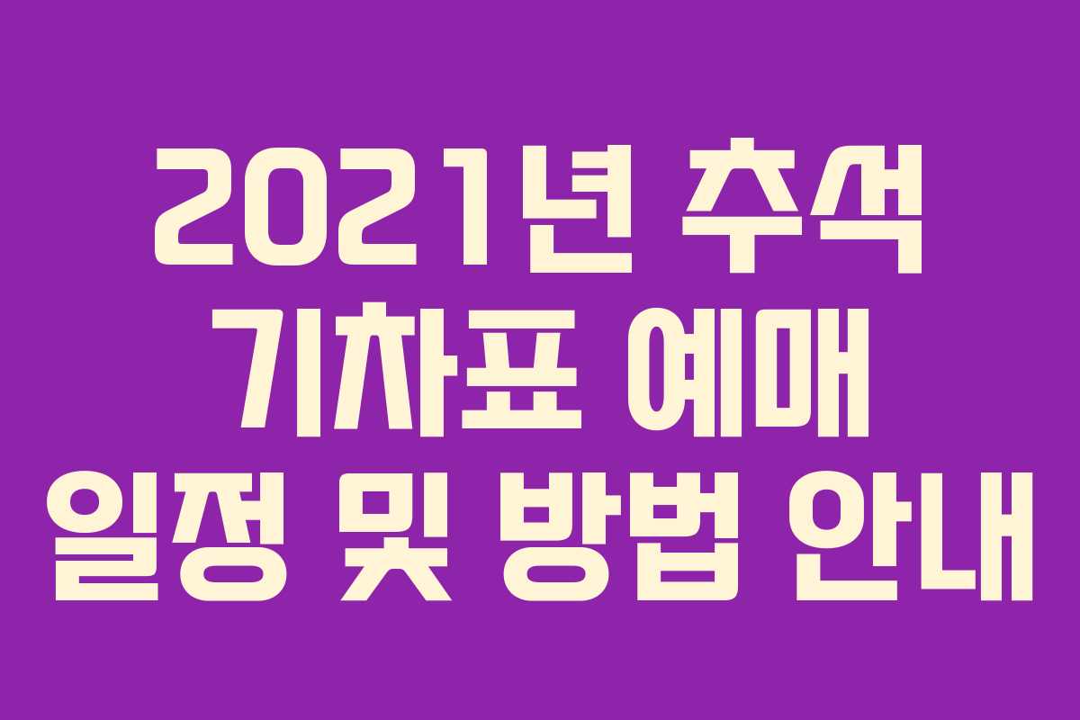 2021년 추석 기차표 예매 일정 및 방법 안내