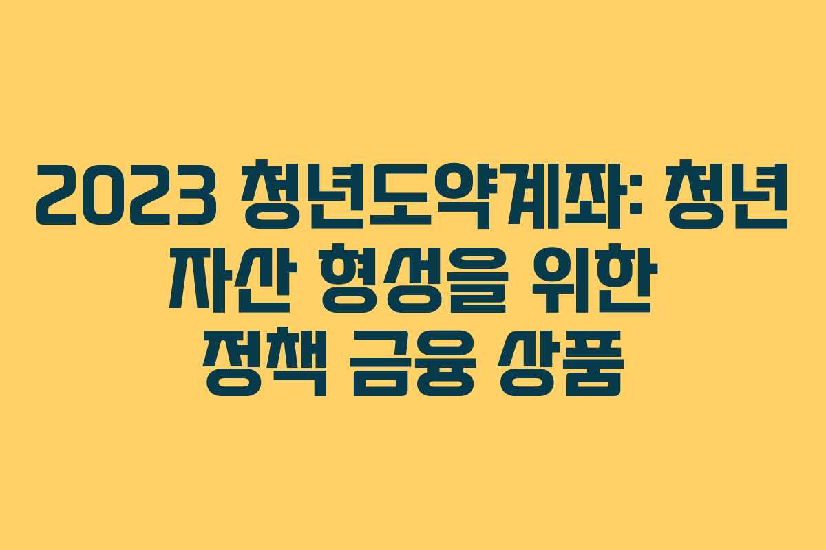 2023 청년도약계좌: 청년 자산 형성을 위한 정책 금융 상품