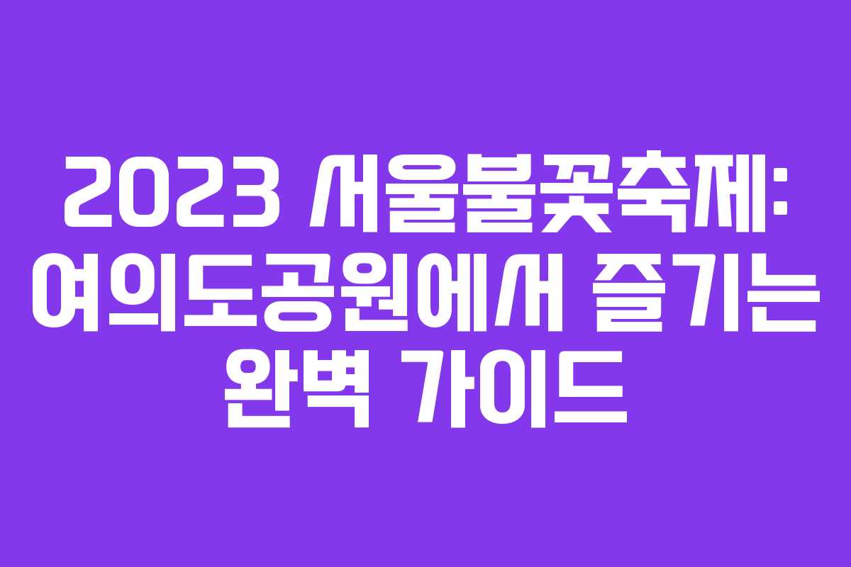 2023 서울불꽃축제: 여의도공원에서 즐기는 완벽 가이드