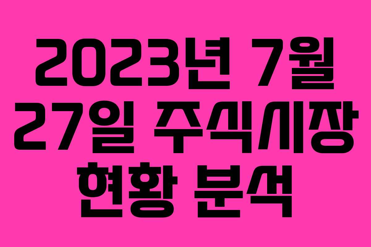 2023년 7월 27일 주식시장 현황 분석