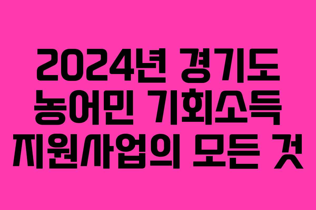 2024년 경기도 농어민 기회소득 지원사업의 모든 것