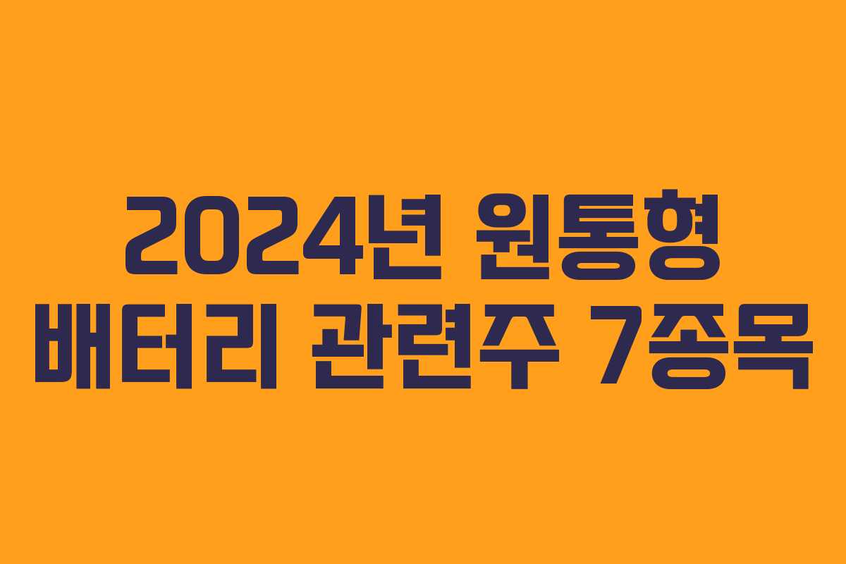2024년 원통형 배터리 관련주 7종목 2024년 원통형 배터리 관련주 7종목