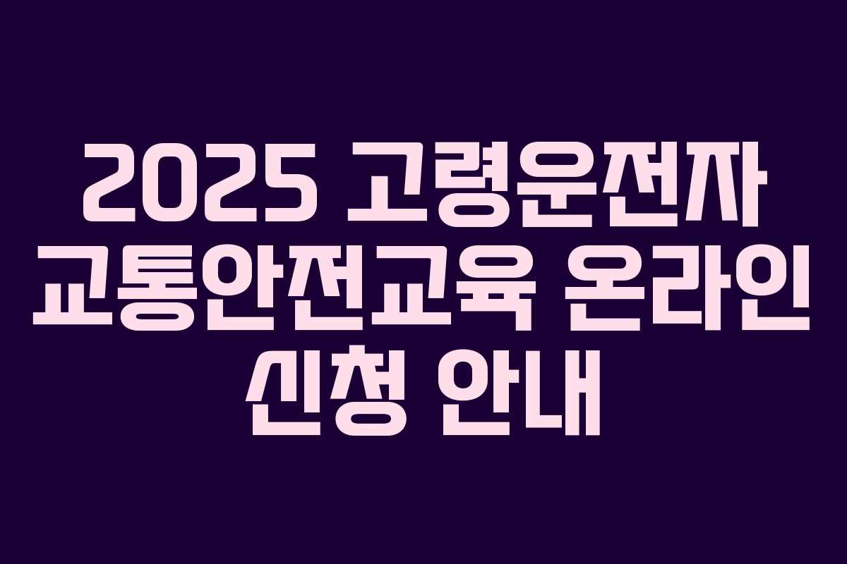 2025 고령운전자 교통안전교육 온라인 신청 안내 2025 고령운전자 교통안전교육 온라인 신청 안내