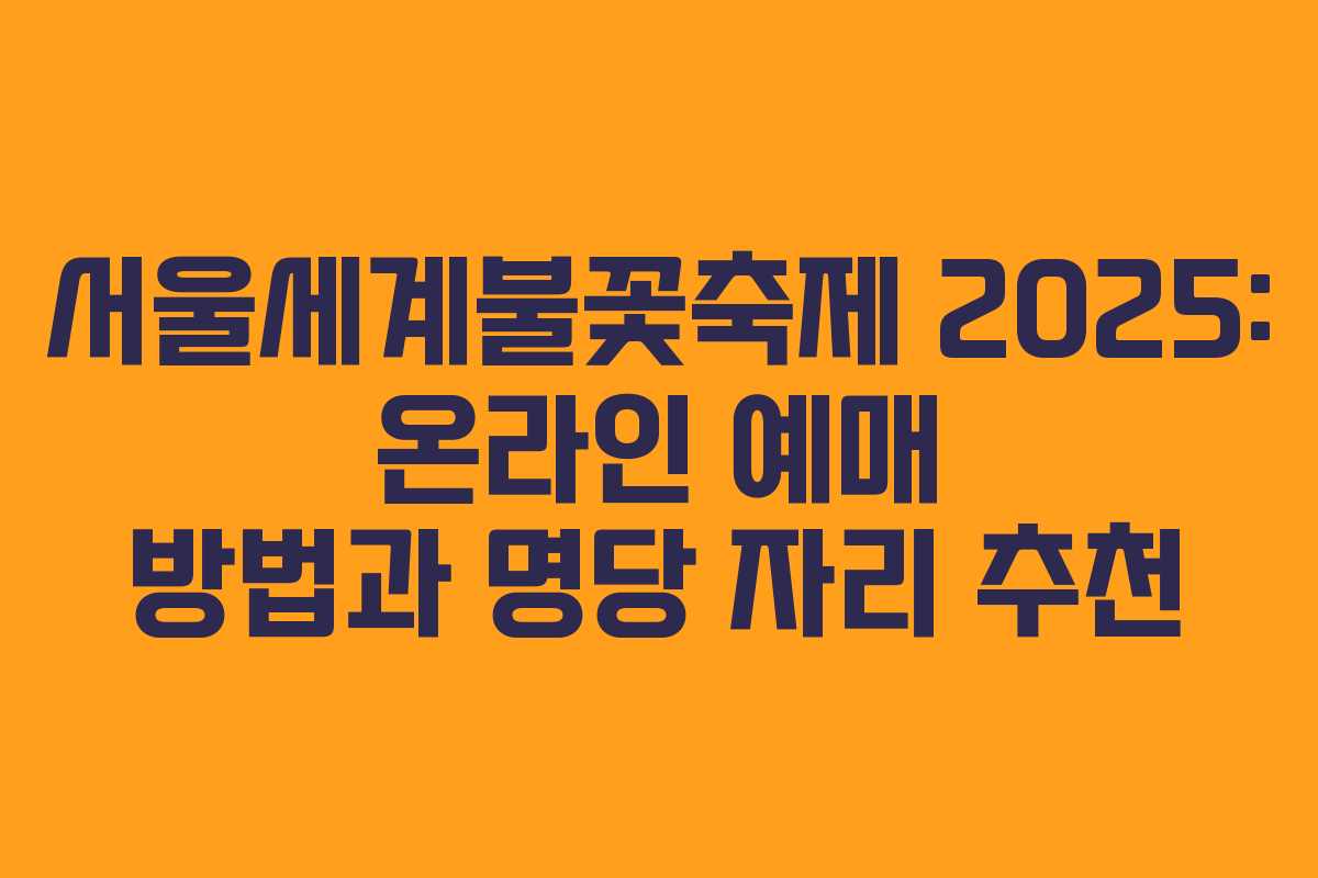 서울세계불꽃축제 2025: 온라인 예매 방법과 명당 자리 추천