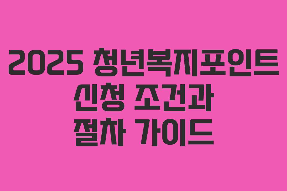 2025 청년복지포인트 신청 조건과 절차 가이드