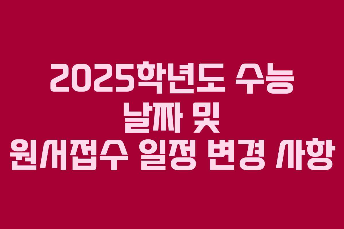 2025학년도 수능 날짜 및 원서접수 일정 변경 사항