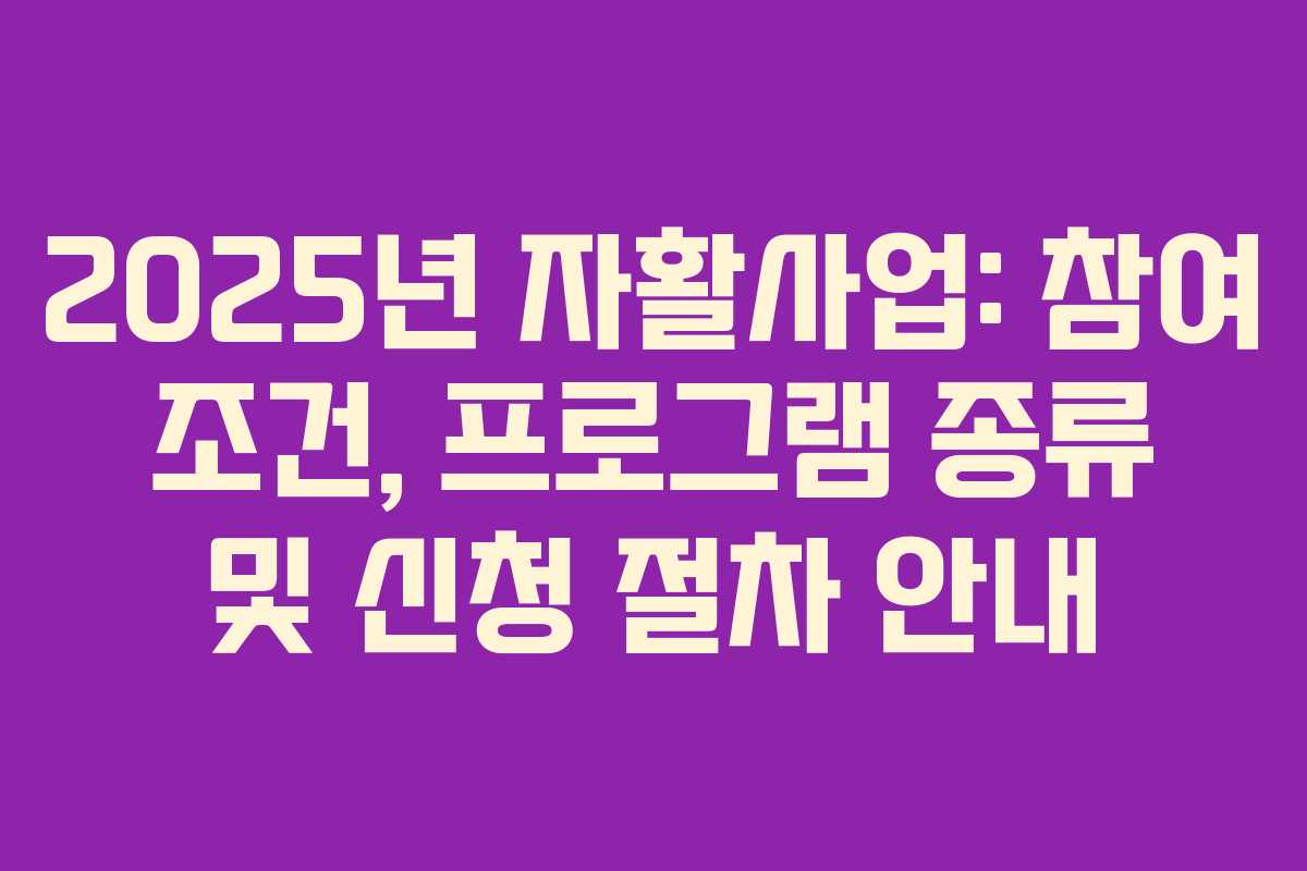 2025년 자활사업: 참여 조건, 프로그램 종류 및 신청 절차 안내