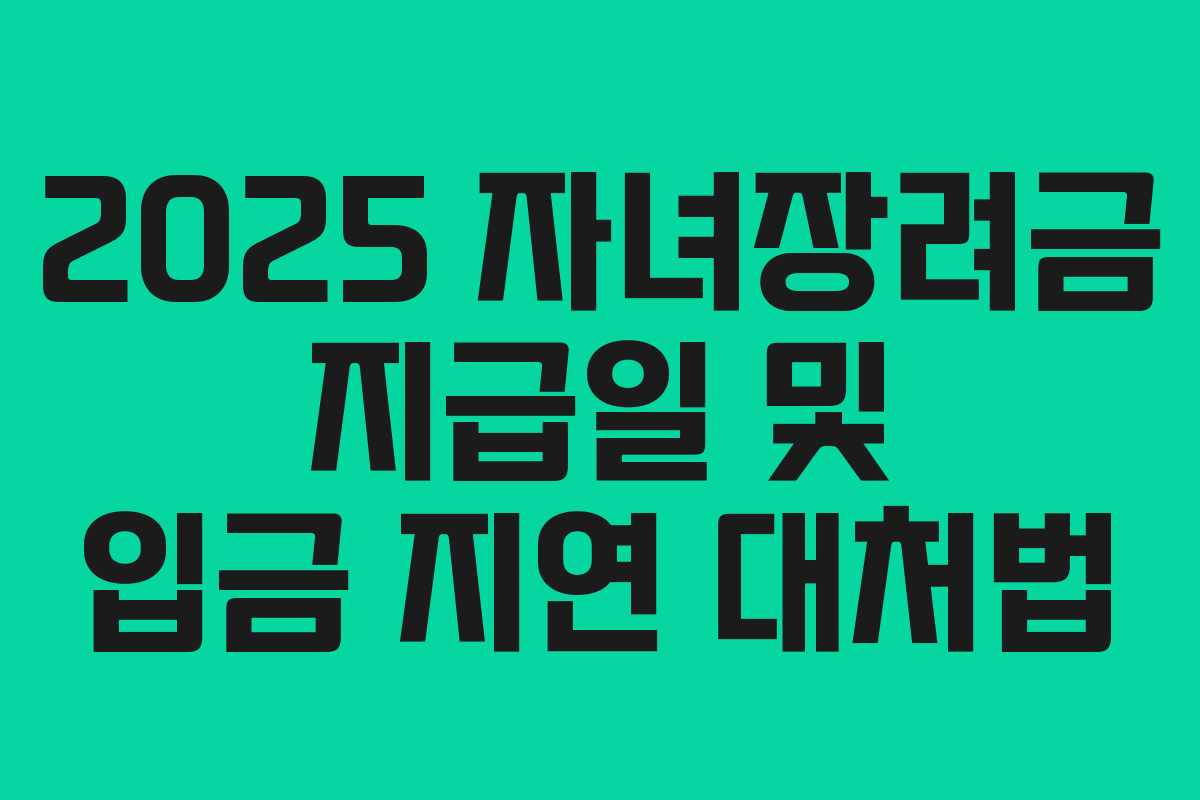 2025 자녀장려금 지급일 및 입금 지연 대처법 2025 자녀장려금 지급일 및 입금 지연 대처법