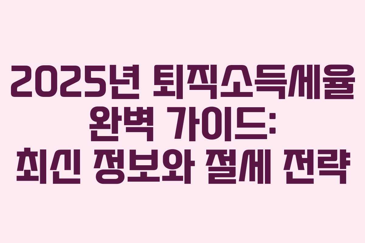 2025년 퇴직소득세율 완벽 가이드: 최신 정보와 절세 전략