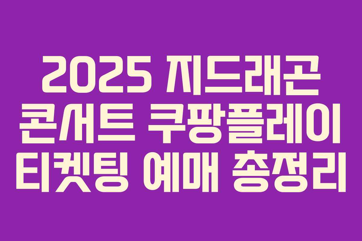 2025 지드래곤 콘서트 쿠팡플레이 티켓팅 예매 총정리