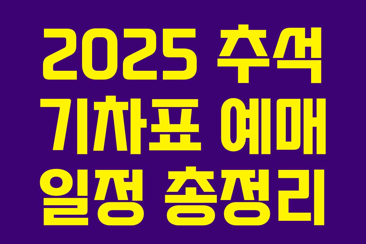 2025 추석 기차표 예매 일정 총정리 2025 추석 기차표 예매 일정 총정리
