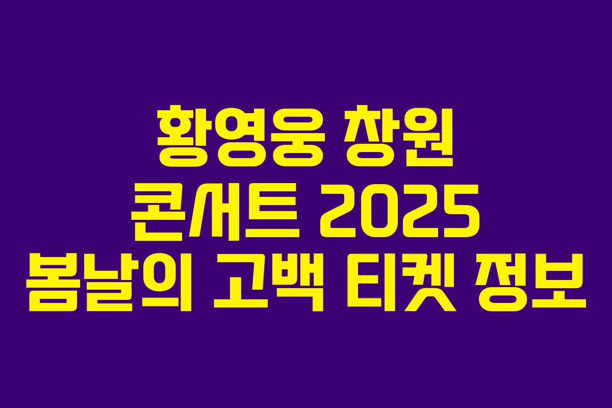 황영웅 창원 콘서트 2025 봄날의 고백 티켓 정보 황영웅 창원 콘서트 2025 봄날의 고백 티켓 정보