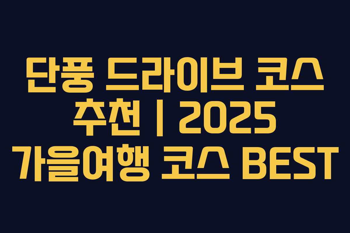단풍 드라이브 코스 추천 | 2025 가을여행 코스 BEST 단풍 드라이브 코스 추천 | 2025 가을여행 코스 BEST