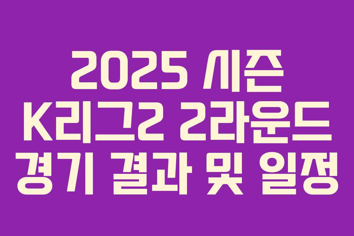 2025 시즌 K리그2 2라운드 경기 결과 및 일정