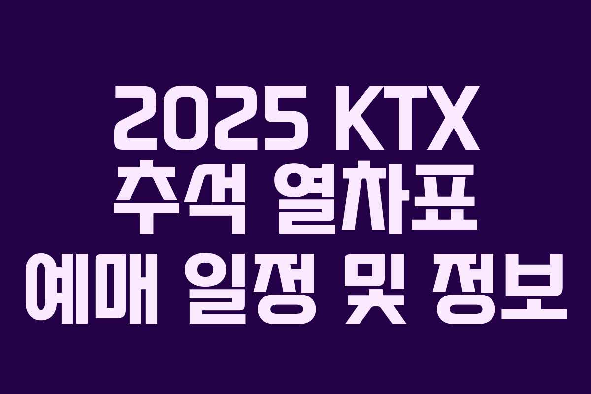 2025 KTX 추석 열차표 예매 일정 및 정보