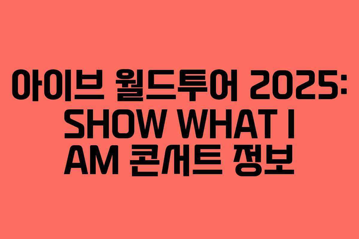 아이브 월드투어 2025: SHOW WHAT I AM 콘서트 정보