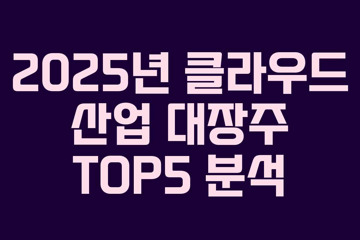 2025년 클라우드 산업 대장주 TOP5 분석