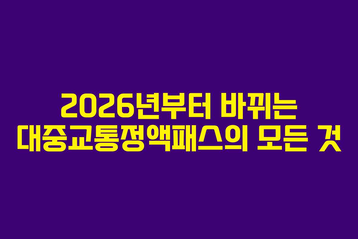 2026년부터 바뀌는 대중교통정액패스의 모든 것