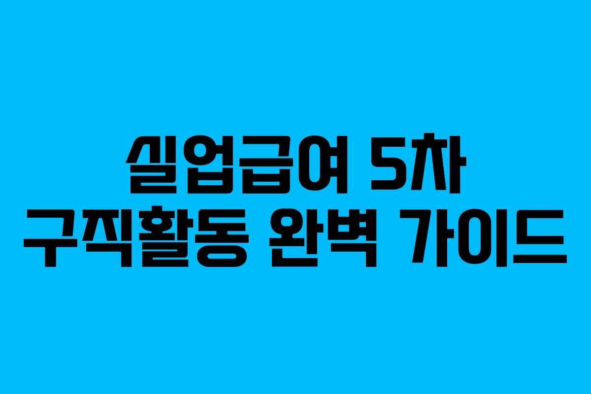 실업급여 5차 구직활동 완벽 가이드