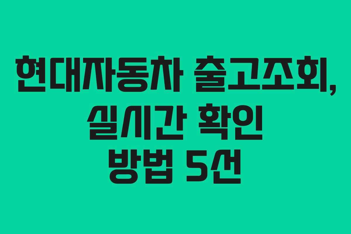 현대자동차 출고조회, 실시간 확인 방법 5선 현대자동차 출고조회, 실시간 확인 방법 5선