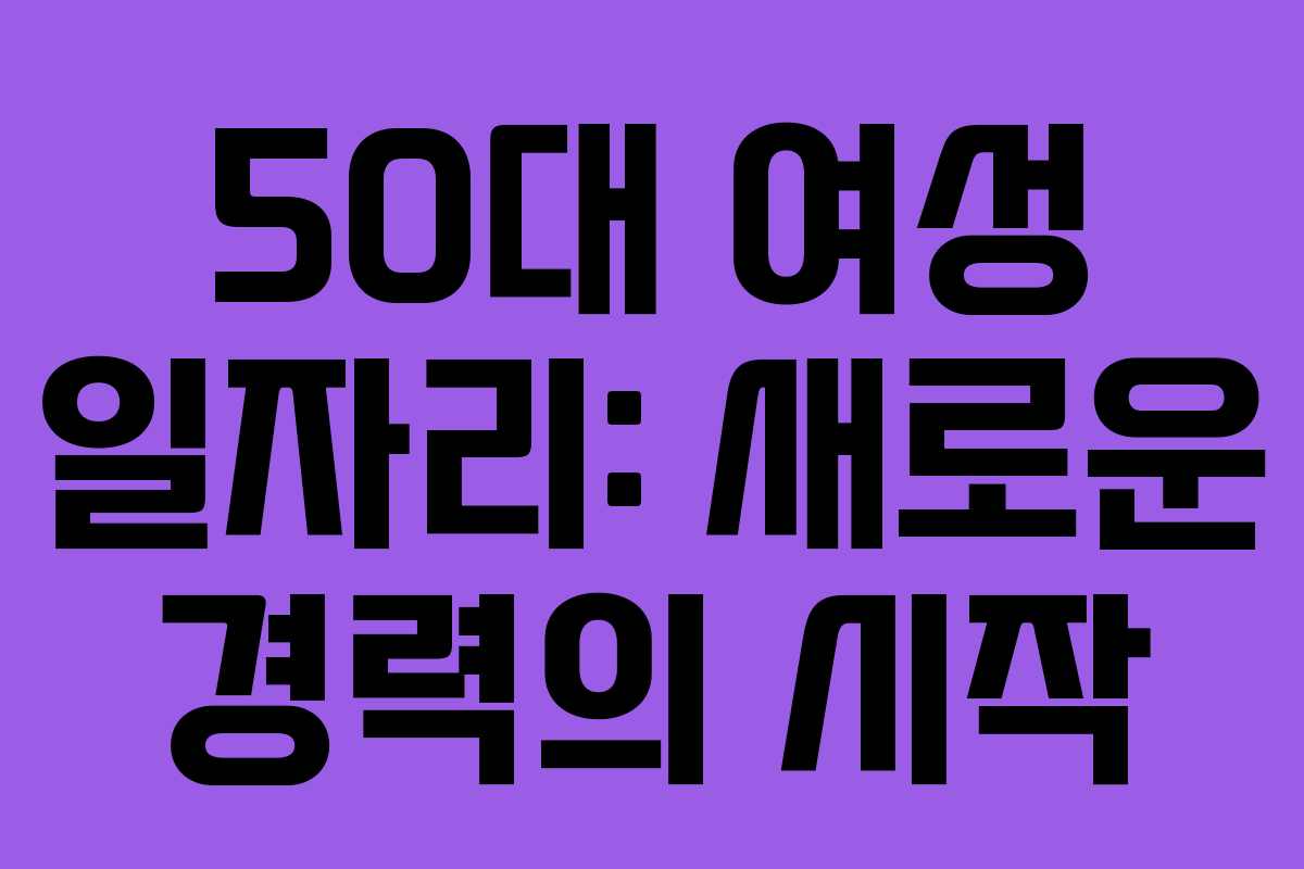 50대 여성 일자리: 새로운 경력의 시작