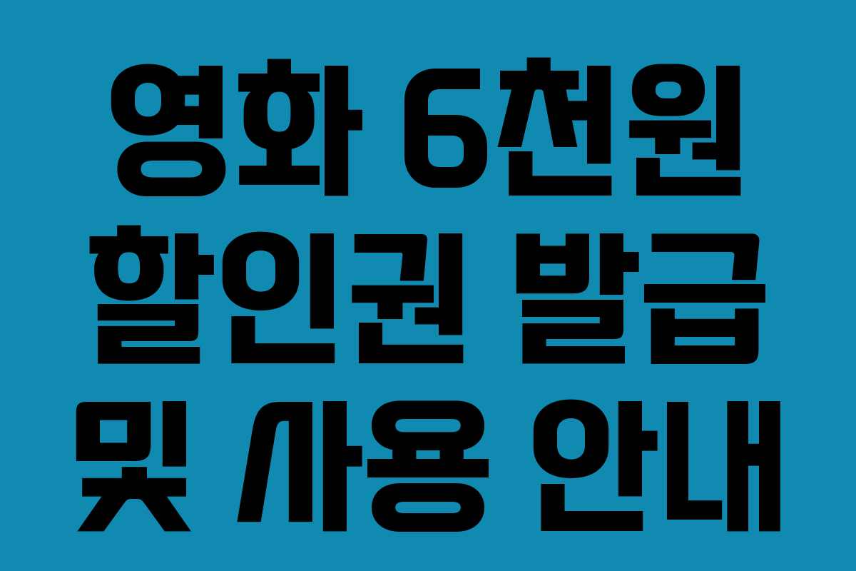 영화 6천원 할인권 발급 및 사용 안내 영화 6천원 할인권 발급 및 사용 안내