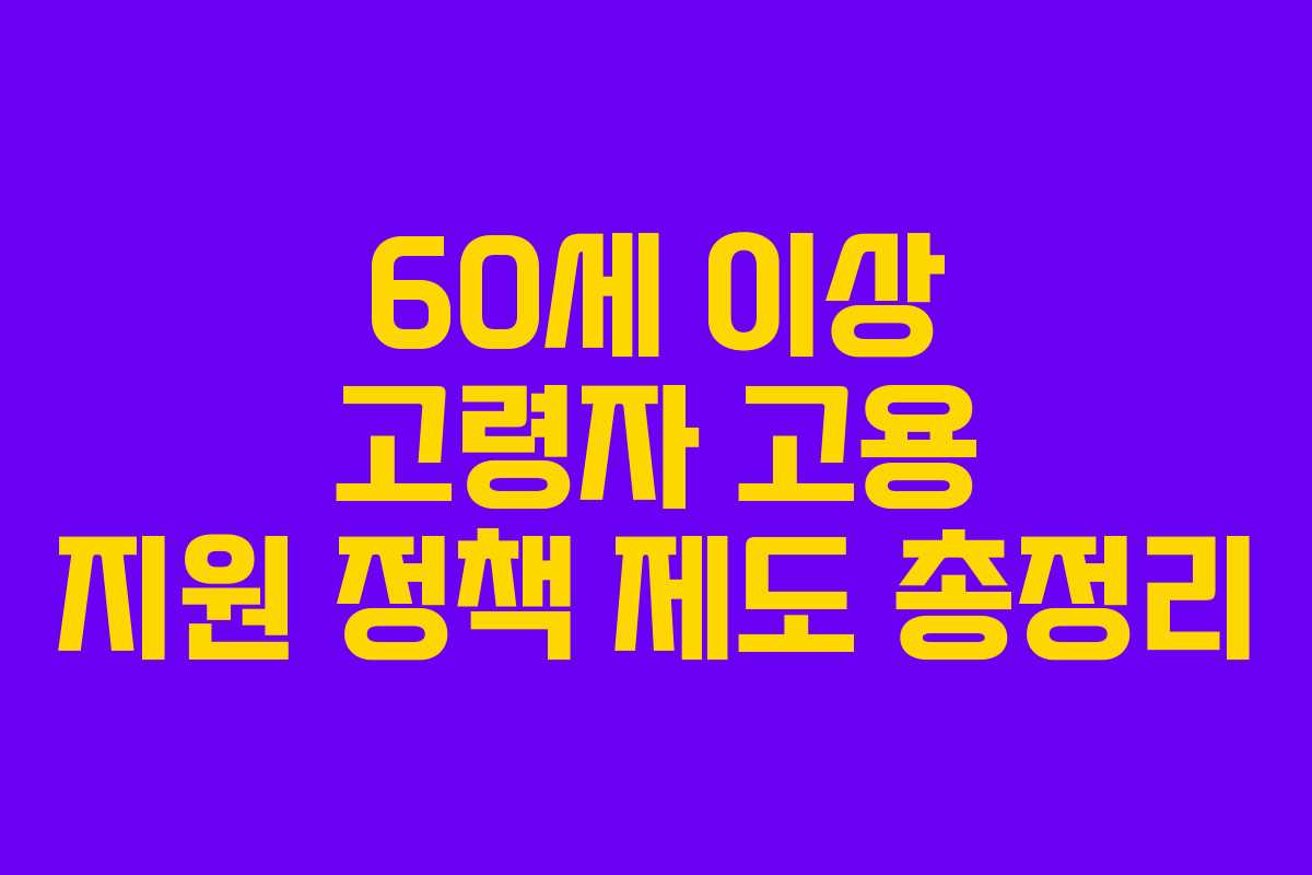 60세 이상 고령자 고용 지원 정책 제도 총정리