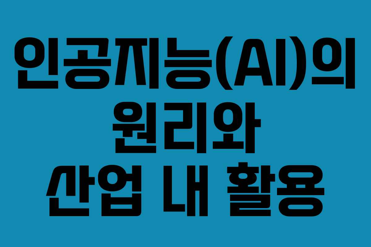 인공지능(AI)의 원리와 산업 내 활용