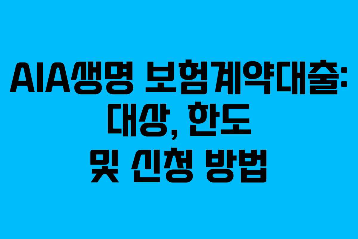 AIA생명 보험계약대출: 대상, 한도 및 신청 방법