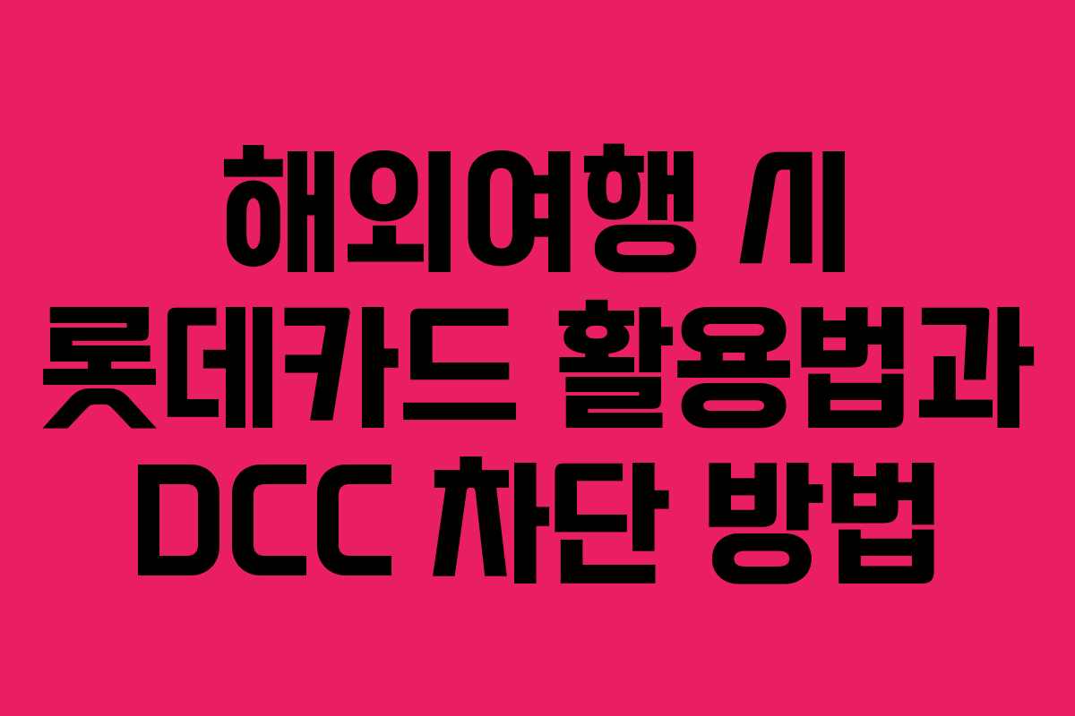 해외여행 시 롯데카드 활용법과 DCC 차단 방법