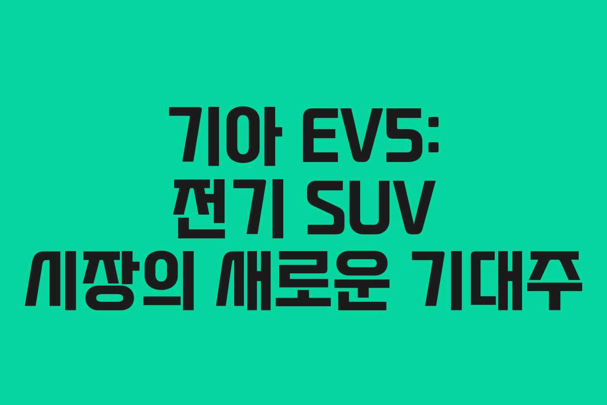 기아 EV5: 전기 SUV 시장의 새로운 기대주