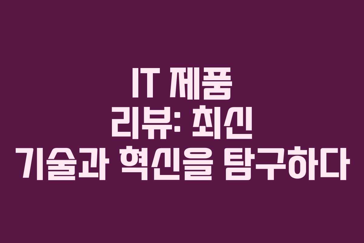 IT 제품 리뷰: 최신 기술과 혁신을 탐구하다