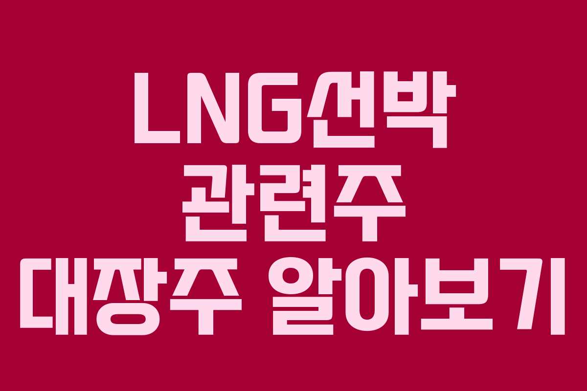 LNG선박 관련주 대장주 알아보기