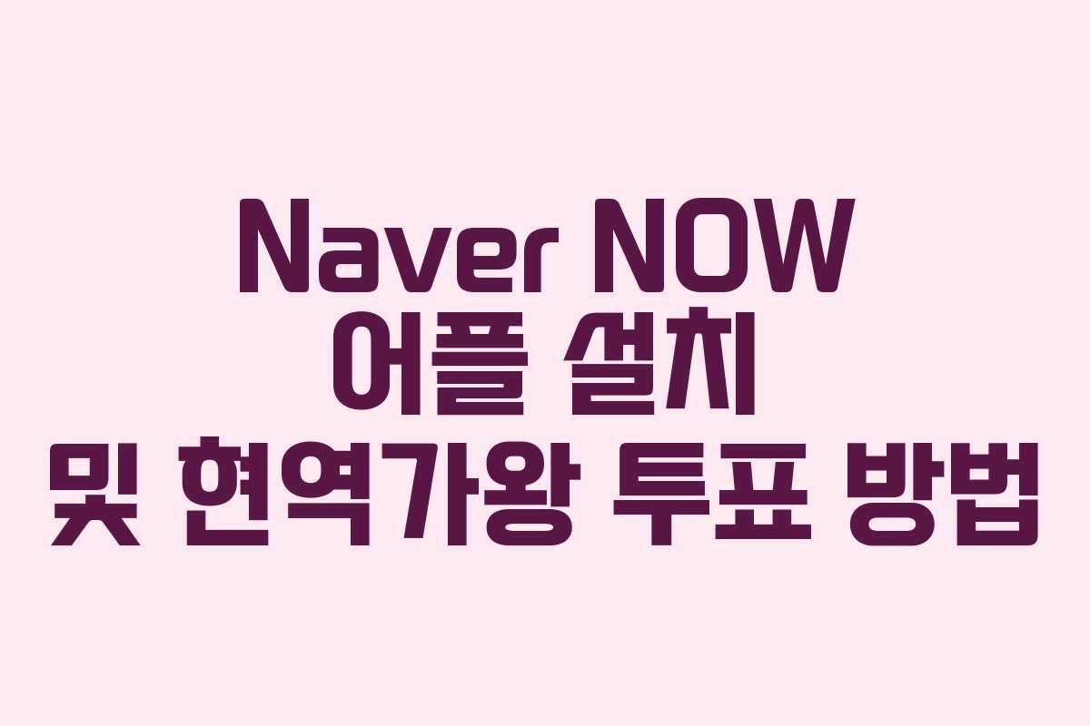 Naver NOW 어플 설치 및 현역가왕 투표 방법