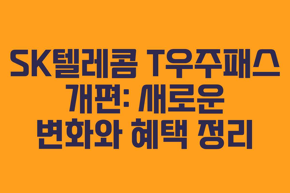 SK텔레콤 T우주패스 개편: 새로운 변화와 혜택 정리