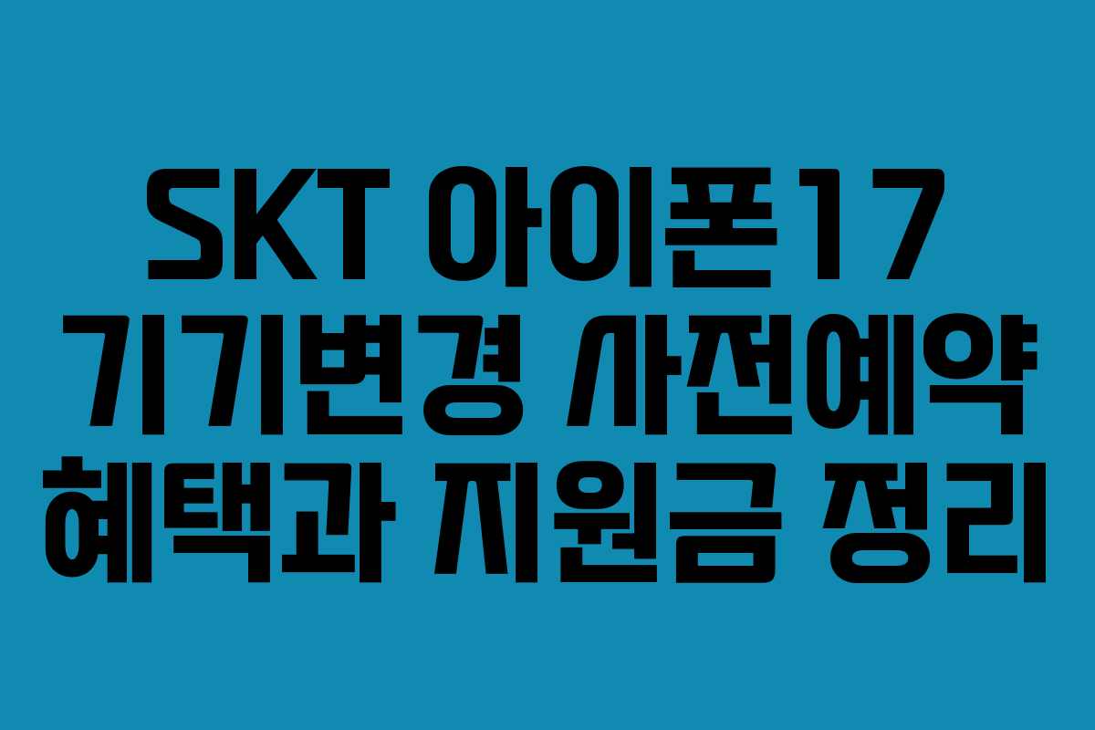 SKT 아이폰17 기기변경 사전예약 혜택과 지원금 정리