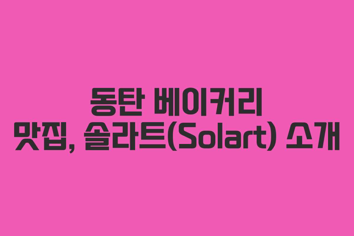 동탄 베이커리 맛집, 솔라트(Solart) 소개
