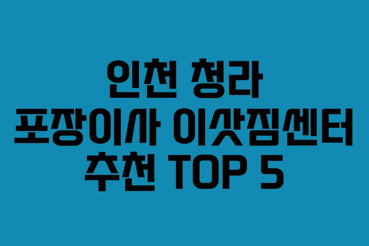 인천 청라 포장이사 이삿짐센터 추천 TOP 5