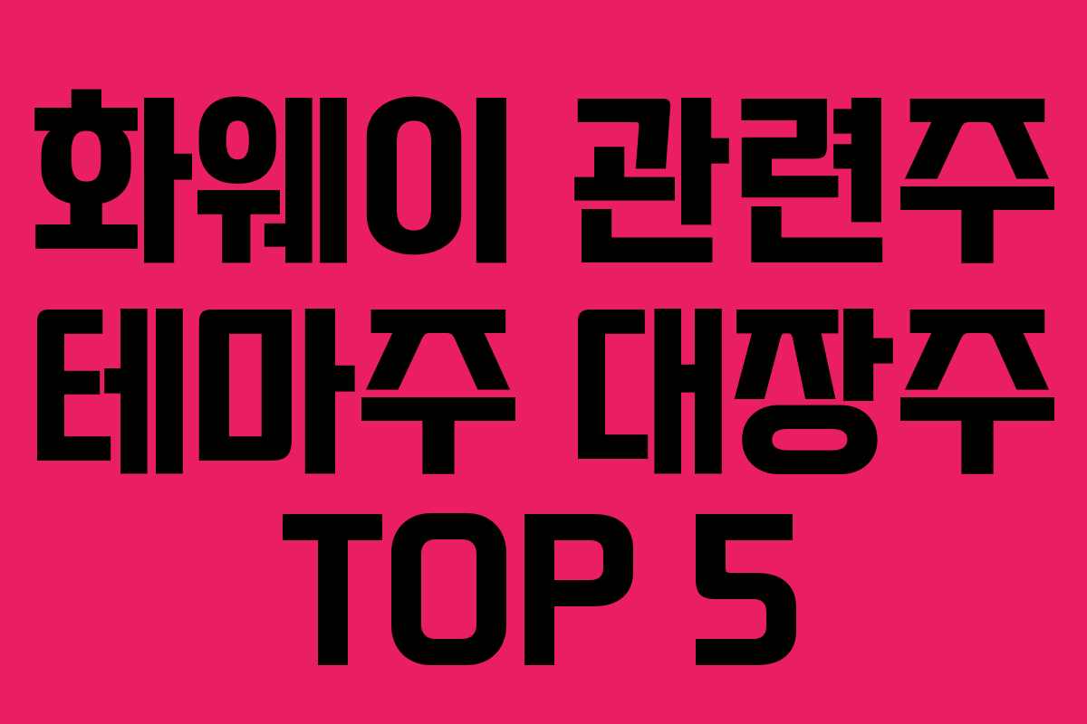 화웨이 관련주 테마주 대장주 TOP 5 화웨이 관련주 테마주 대장주 TOP 5
