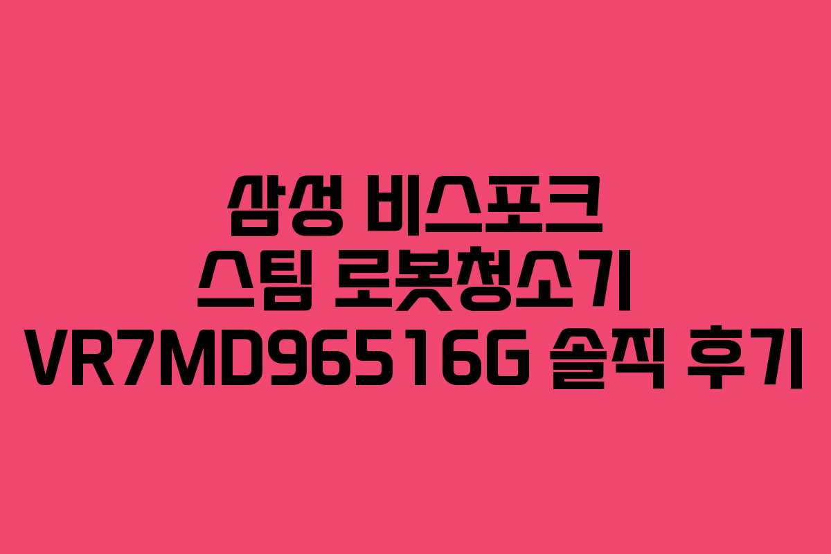 삼성 비스포크 스팀 로봇청소기 VR7MD96516G 솔직 후기