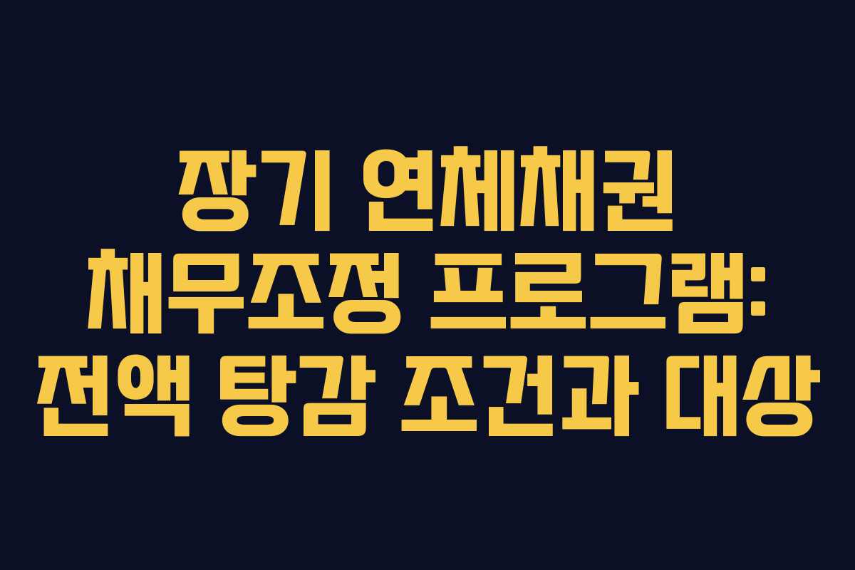 장기 연체채권 채무조정 프로그램: 전액 탕감 조건과 대상