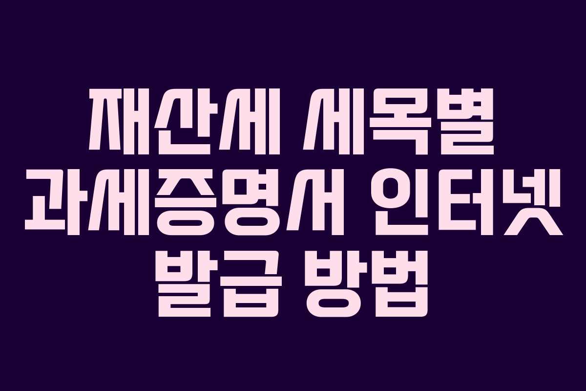 재산세 세목별 과세증명서 인터넷 발급 방법 재산세 세목별 과세증명서 인터넷 발급 방법