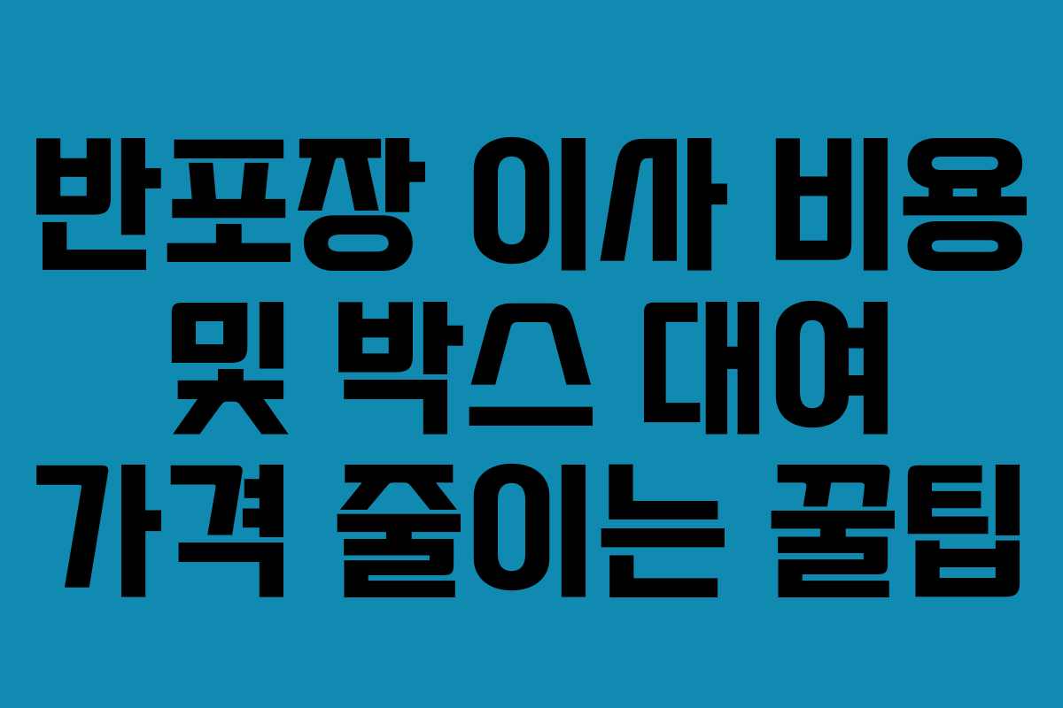 반포장 이사 비용 및 박스 대여 가격 줄이는 꿀팁